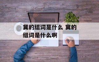 冀的组词是什么 冀的组词是什么啊