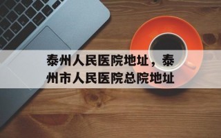 泰州人民医院地址，泰州市人民医院总院地址