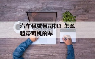 汽车租赁带司机？怎么租带司机的车