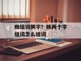 蜘组词俩字？蛛两个字组词怎么组词