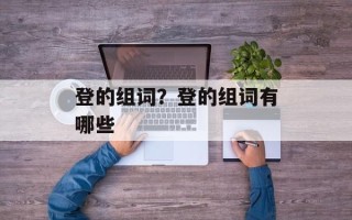登的组词？登的组词有哪些