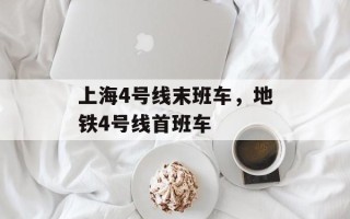 上海4号线末班车，地铁4号线首班车