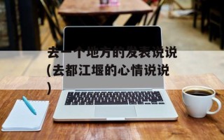 去一个地方的发表说说(去都江堰的心情说说)