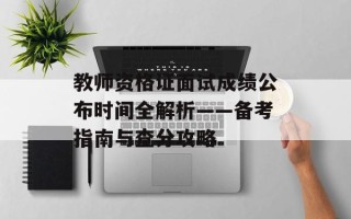 教师资格证面试成绩公布时间全解析——备考指南与查分攻略