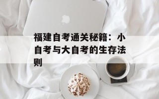 福建自考通关秘籍：小自考与大自考的生存法则