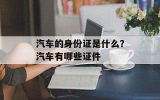 汽车的身份证是什么？汽车有哪些证件