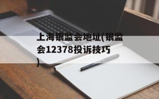 上海银监会地址(银监会12378投诉技巧)