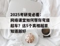 2025考研党必看：网络课堂如何帮你弯道超车？这5个真相越早知道越好