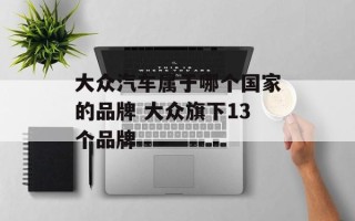 大众汽车属于哪个国家的品牌 大众旗下13个品牌