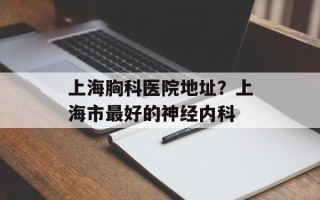 上海胸科医院地址？上海市最好的神经内科