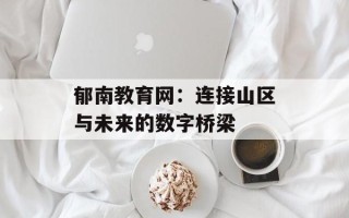 郁南教育网：连接山区与未来的数字桥梁