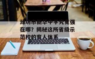潍坊市新华中学究竟强在哪？揭秘这所省级示范校的育人体系