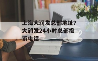 上海大润发总部地址？大润发24小时总部投诉电话