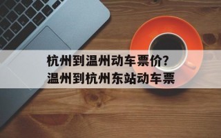 杭州到温州动车票价？温州到杭州东站动车票