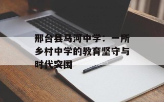 邢台县马河中学：一所乡村中学的教育坚守与时代突围
