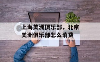 上海美洲俱乐部，北京美洲俱乐部怎么消费