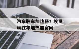 汽车驻车加热器？埃贝赫驻车加热器官网