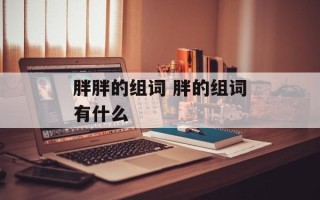 胖胖的组词 胖的组词有什么
