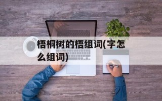 梧桐树的梧组词(字怎么组词)