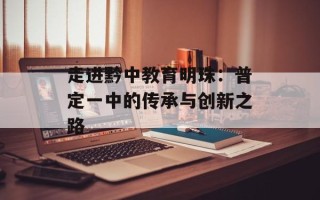 走进黔中教育明珠：普定一中的传承与创新之路