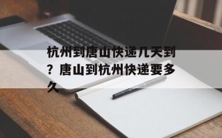杭州到唐山快递几天到？唐山到杭州快递要多久