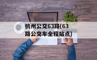 杭州公交63路(63路公交车全程站点)