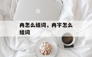冉怎么组词，冉字怎么组词