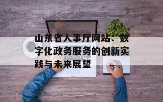 山东省人事厅网站：数字化政务服务的创新实践与未来展望