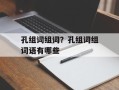 孔组词组词？孔组词组词语有哪些