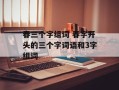 春三个字组词 春字开头的三个字词语和3字组词