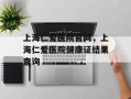 上海仁爱医院官网，上海仁爱医院健康证结果查询