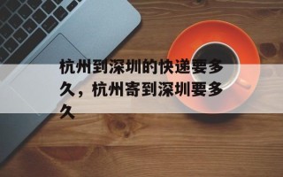 杭州到深圳的快递要多久，杭州寄到深圳要多久
