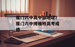 厦门六中高中部地址？厦门六中博雅班高考成绩
