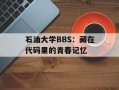 石油大学BBS：藏在代码里的青春记忆