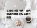 豆瓣读书排行榜：当代读者的精神坐标与时代镜像