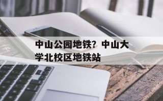 中山公园地铁？中山大学北校区地铁站