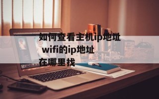 如何查看主机ip地址 wifi的ip地址在哪里找