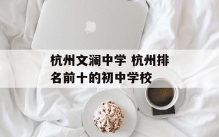 杭州文澜中学 杭州排名前十的初中学校