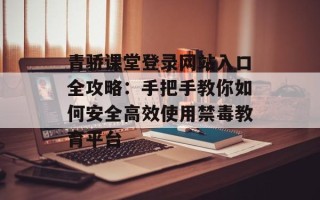 青骄课堂登录网站入口全攻略：手把手教你如何安全高效使用禁毒教育平台