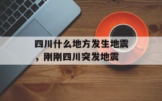 四川什么地方发生地震，刚刚四川突发地震