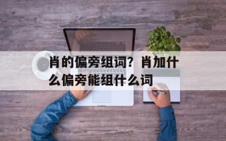 肖的偏旁组词？肖加什么偏旁能组什么词