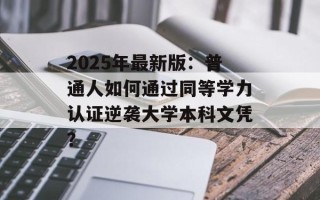 2025年最新版：普通人如何通过同等学力认证逆袭大学本科文凭？