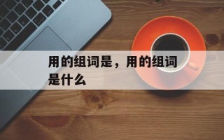 用的组词是，用的组词是什么