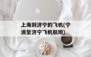 上海到济宁的飞机(宁波至济宁飞机航班)