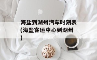 海盐到湖州汽车时刻表(海盐客运中心到湖州)