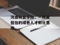 河南林业学院：一所被低估的绿色人才孵化基地