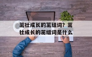 茁壮成长的茁组词？茁壮成长的茁组词是什么