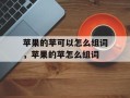 苹果的苹可以怎么组词，苹果的苹怎么组词