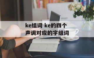 ke组词 ke的四个声调对应的字组词