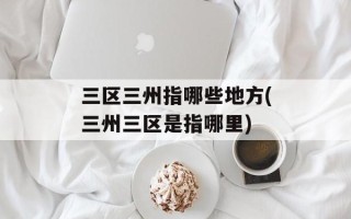三区三州指哪些地方(三州三区是指哪里)
